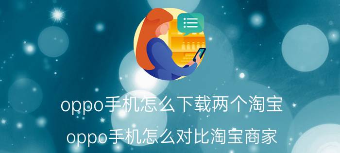 oppo手机怎么下载两个淘宝 oppo手机怎么对比淘宝商家？